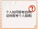 个人如何报考幼师(幼师报考个人指南)