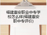 福建惠安职业中专学校怎么样(福建惠安职中专评价)