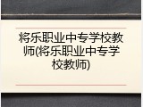 将乐职业中专学校教师(将乐职业中专学校教师)