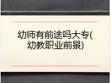 幼师有前途吗大专(幼教职业前景)