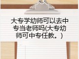 大专学幼师可以去中专当老师吗(大专幼师可中专任教。)