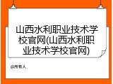 山西水利职业技术学校官网(山西水利职业技术学校官网)