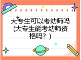 大专生可以考幼师吗(大专生能考幼师资格吗？)