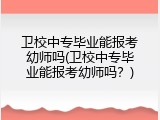 卫校中专毕业能报考幼师吗(卫校中专毕业能报考幼师吗？)