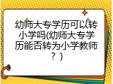 幼师大专学历可以转小学吗(幼师大专学历能否转为小学教师？)