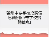赣州中专学校招聘信息(赣州中专学校招聘信息)