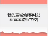新的宣城幼师学校(新宣城幼师学校)