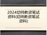 2024幼师教资笔试资料(幼师教资笔试资料)