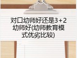 对口幼师好还是3+2幼师好(幼师教育模式优劣比较)