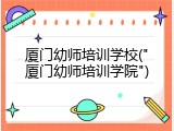 厦门幼师培训学校("厦门幼师培训学院")