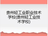 贵州轻工业职业技术学校(贵州轻工业技术学校)