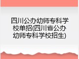 四川公办幼师专科学校单招(四川省公办幼师专科学校招生)