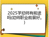 2025学幼师有前途吗(幼师职业前景好。)