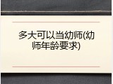 多大可以当幼师(幼师年龄要求)