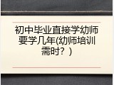 初中毕业直接学幼师要学几年(幼师培训需时？)
