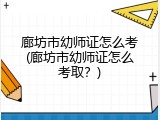 廊坊市幼师证怎么考(廊坊市幼师证怎么考取？)