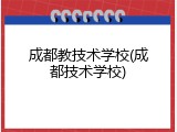 成都教技术学校(成都技术学校)