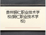贵州铜仁职业技术学校(铜仁职业技术学校)