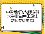 中国最好的幼师专科大学排名(中国最佳幼师专科排名)