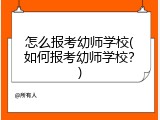 怎么报考幼师学校(如何报考幼师学校？)
