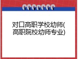 对口高职学校幼师(高职院校幼师专业)