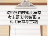 幼师绘画技能比赛常考主题(幼师绘画技能比赛常考主题)