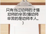 只有当过幼师的才懂幼师的辛苦(懂幼师辛苦的是幼师本人。)