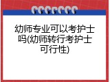 幼师专业可以考护士吗(幼师转行考护士可行性)