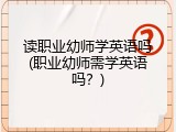 读职业幼师学英语吗(职业幼师需学英语吗？)