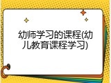幼师学习的课程(幼儿教育课程学习)
