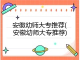 安徽幼师大专推荐(安徽幼师大专推荐)