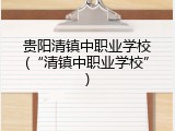 贵阳清镇中职业学校(&ldquo;清镇中职业学校&rdquo;)