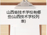 山西省技术学校有哪些(山西技术学校列表)