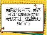 如果幼师考不过关还可以当幼师吗(幼师考试不过，还能做幼师吗？)
