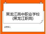 黑龙江高中职业学校(黑龙江职高)