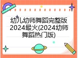 幼儿幼师舞蹈完整版2024最火(2024幼师舞蹈热门版)