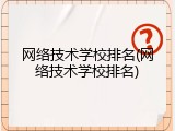 网络技术学校排名(网络技术学校排名)