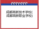 成都高新技术学校(成都高新职业学校)