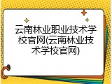 云南林业职业技术学校官网(云南林业技术学校官网)