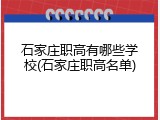 石家庄职高有哪些学校(石家庄职高名单)