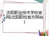 沈阳职业技术学校官网(沈阳职校官方网站)