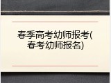 春季高考幼师报考(春考幼师报名)