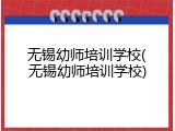 无锡幼师培训学校(无锡幼师培训学校)