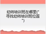 幼师培训班在哪里("寻找幼师培训班位置")