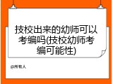 技校出来的幼师可以考编吗(技校幼师考编可能性)