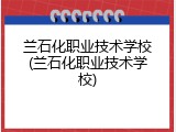 兰石化职业技术学校(兰石化职业技术学校)