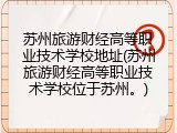 苏州旅游财经高等职业技术学校地址(苏州旅游财经高等职业技术学校位于苏州。)