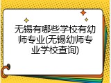 无锡有哪些学校有幼师专业(无锡幼师专业学校查询)