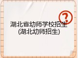 湖北省幼师学校招生(湖北幼师招生)