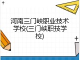 河南三门峡职业技术学校(三门峡职技学校)